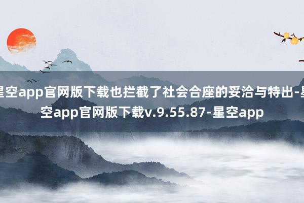 星空app官网版下载也拦截了社会合座的妥洽与特出-星空app官网版下载v.9.55.87-星空app