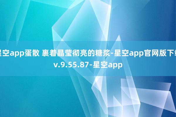 星空app蛋散 裹着晶莹彻亮的糖浆-星空app官网版下载v.9.55.87-星空app