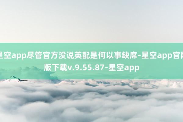 星空app尽管官方没说英配是何以事缺席-星空app官网版下载v.9.55.87-星空app