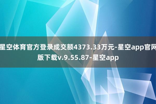 星空体育官方登录成交额4373.33万元-星空app官网版下载v.9.55.87-星空app