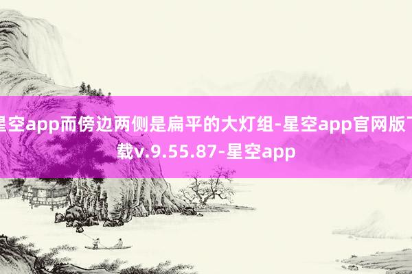 星空app而傍边两侧是扁平的大灯组-星空app官网版下载v.9.55.87-星空app