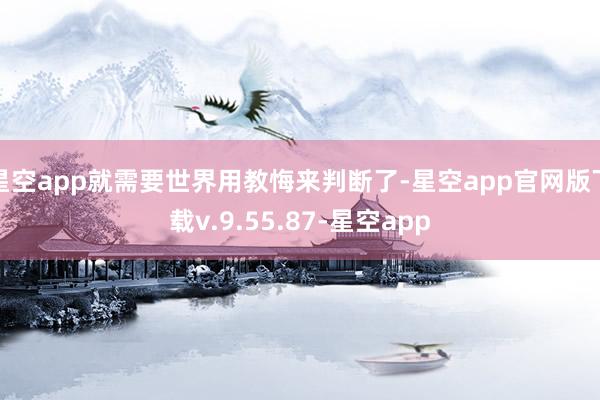 星空app就需要世界用教悔来判断了-星空app官网版下载v.9.55.87-星空app