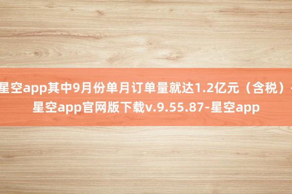 星空app其中9月份单月订单量就达1.2亿元（含税）-星空app官网版下载v.9.55.87-星空app