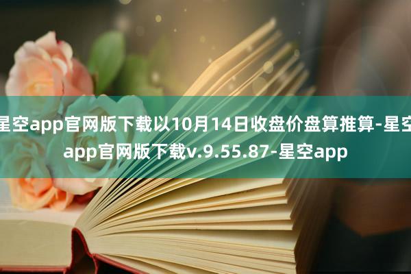 星空app官网版下载以10月14日收盘价盘算推算-星空app官网版下载v.9.55.87-星空app