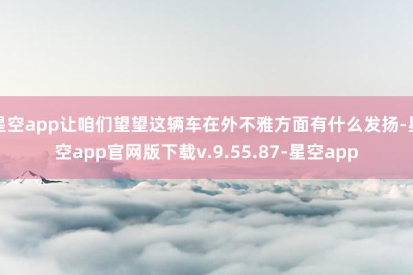 星空app让咱们望望这辆车在外不雅方面有什么发扬-星空app官网版下载v.9.55.87-星空app