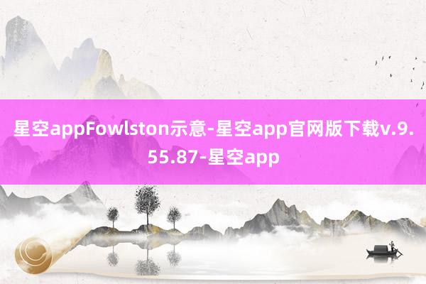 星空app　　Fowlston示意-星空app官网版下载v.9.55.87-星空app