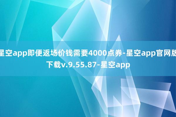 星空app即便返场价钱需要4000点券-星空app官网版下载v.9.55.87-星空app