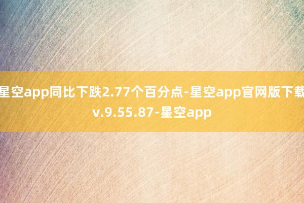 星空app同比下跌2.77个百分点-星空app官网版下载v.9.55.87-星空app