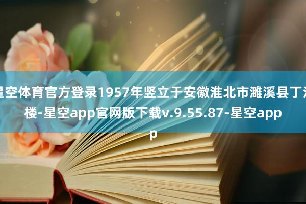 星空体育官方登录1957年竖立于安徽淮北市濉溪县丁江楼-星空app官网版下载v.9.55.87-星空app