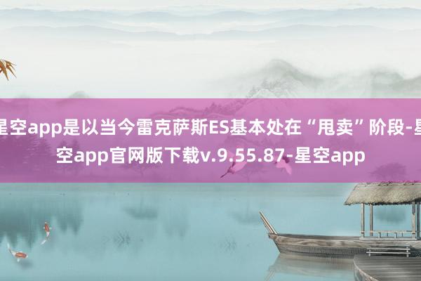 星空app是以当今雷克萨斯ES基本处在“甩卖”阶段-星空app官网版下载v.9.55.87-星空app