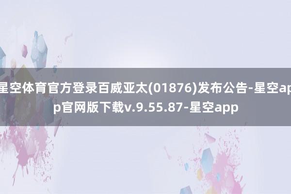 星空体育官方登录百威亚太(01876)发布公告-星空app官网版下载v.9.55.87-星空app