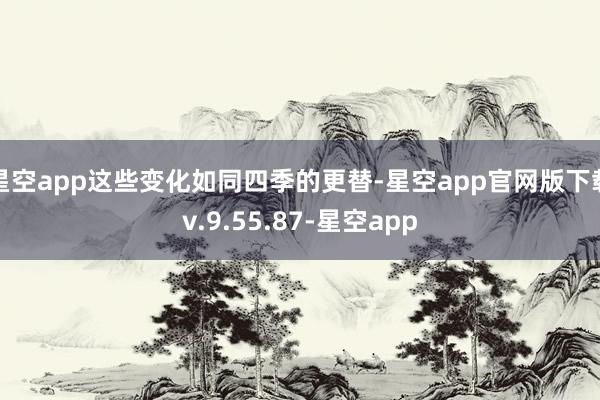 星空app这些变化如同四季的更替-星空app官网版下载v.9.55.87-星空app