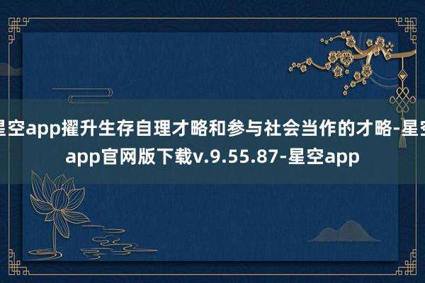 星空app擢升生存自理才略和参与社会当作的才略-星空app官网版下载v.9.55.87-星空app