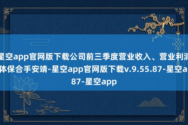 星空app官网版下载公司前三季度营业收入、营业利润总体保合手安靖-星空app官网版下载v.9.55.87-星空app