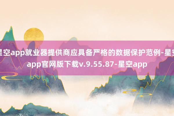 星空app就业器提供商应具备严格的数据保护范例-星空app官网版下载v.9.55.87-星空app