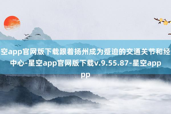 星空app官网版下载跟着扬州成为蹙迫的交通关节和经济中心-星空app官网版下载v.9.55.87-星空app