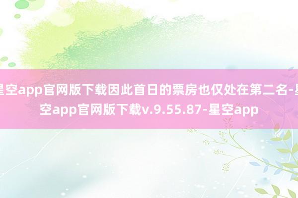 星空app官网版下载因此首日的票房也仅处在第二名-星空app官网版下载v.9.55.87-星空app