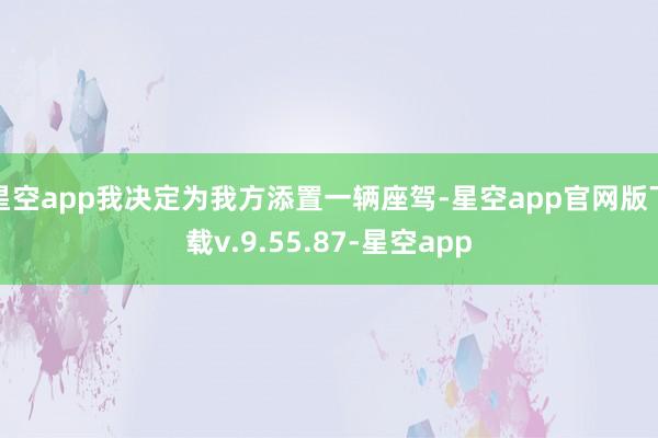 星空app我决定为我方添置一辆座驾-星空app官网版下载v.9.55.87-星空app