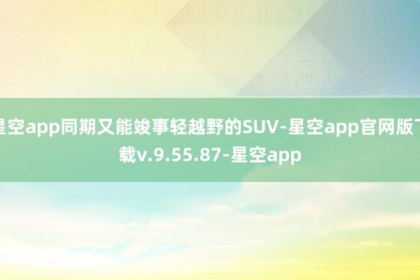 星空app同期又能竣事轻越野的SUV-星空app官网版下载v.9.55.87-星空app