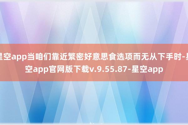 星空app当咱们靠近繁密好意思食选项而无从下手时-星空app官网版下载v.9.55.87-星空app