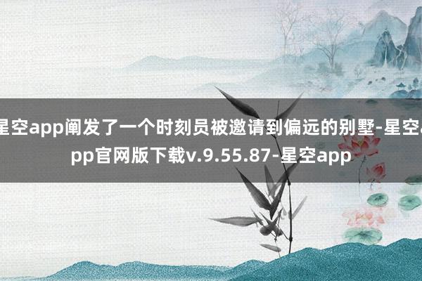 星空app阐发了一个时刻员被邀请到偏远的别墅-星空app官网版下载v.9.55.87-星空app