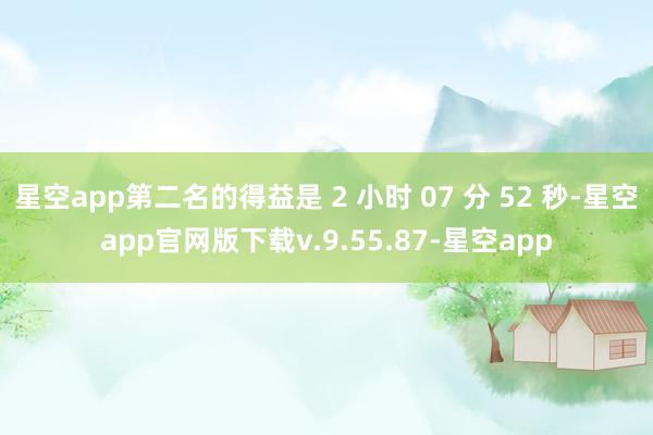 星空app第二名的得益是 2 小时 07 分 52 秒-星空app官网版下载v.9.55.87-星空app