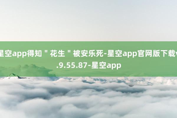 星空app得知＂花生＂被安乐死-星空app官网版下载v.9.55.87-星空app