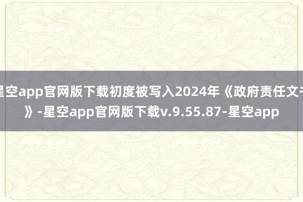 星空app官网版下载初度被写入2024年《政府责任文书》-星空app官网版下载v.9.55.87-星空app