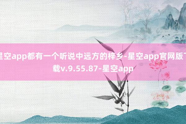 星空app都有一个听说中远方的梓乡-星空app官网版下载v.9.55.87-星空app