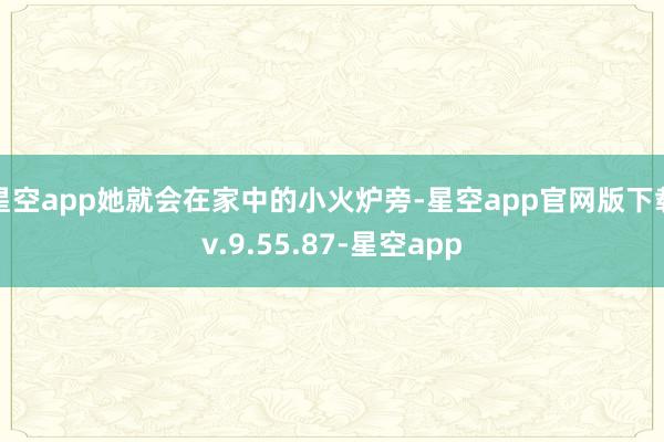 星空app她就会在家中的小火炉旁-星空app官网版下载v.9.55.87-星空app