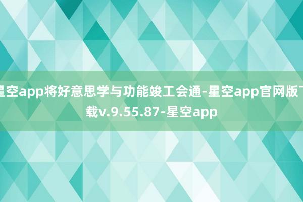 星空app将好意思学与功能竣工会通-星空app官网版下载v.9.55.87-星空app