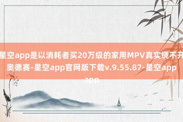 星空app是以消耗者买20万级的家用MPV真实绕不开奥德赛-星空app官网版下载v.9.55.87-星空app