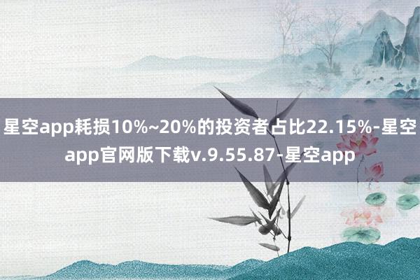 星空app耗损10%~20%的投资者占比22.15%-星空app官网版下载v.9.55.87-星空app