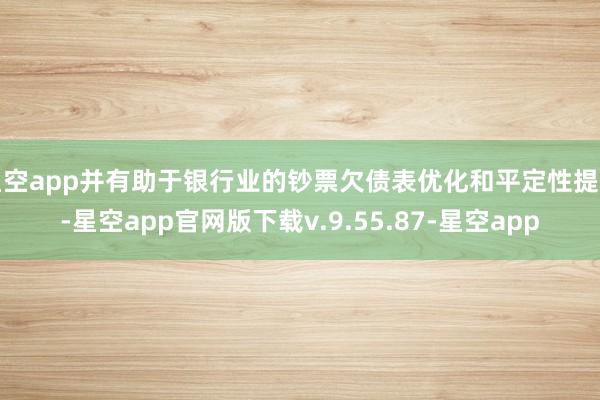 星空app并有助于银行业的钞票欠债表优化和平定性提高-星空app官网版下载v.9.55.87-星空app