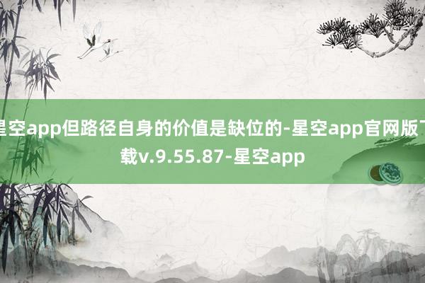 星空app但路径自身的价值是缺位的-星空app官网版下载v.9.55.87-星空app