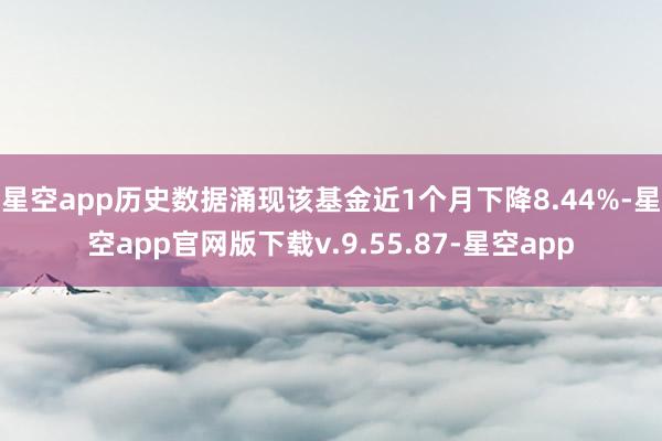 星空app历史数据涌现该基金近1个月下降8.44%-星空app官网版下载v.9.55.87-星空app