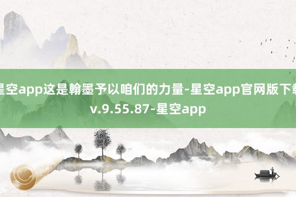 星空app这是翰墨予以咱们的力量-星空app官网版下载v.9.55.87-星空app