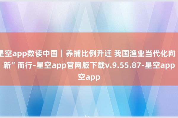 星空app数读中国｜养捕比例升迁 我国渔业当代化向“新”而行-星空app官网版下载v.9.55.87-星空app