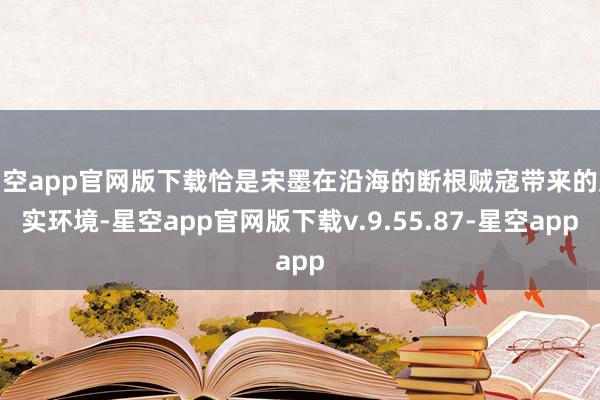 星空app官网版下载恰是宋墨在沿海的断根贼寇带来的踏实环境-星空app官网版下载v.9.55.87-星空app