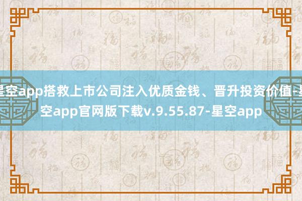 星空app搭救上市公司注入优质金钱、晋升投资价值-星空app官网版下载v.9.55.87-星空app