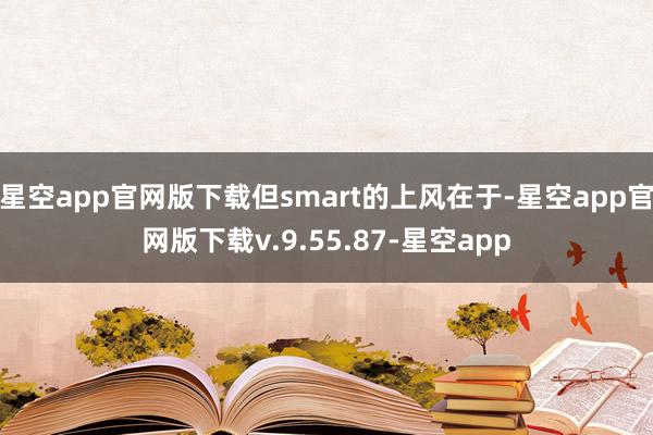 星空app官网版下载但smart的上风在于-星空app官网版下载v.9.55.87-星空app