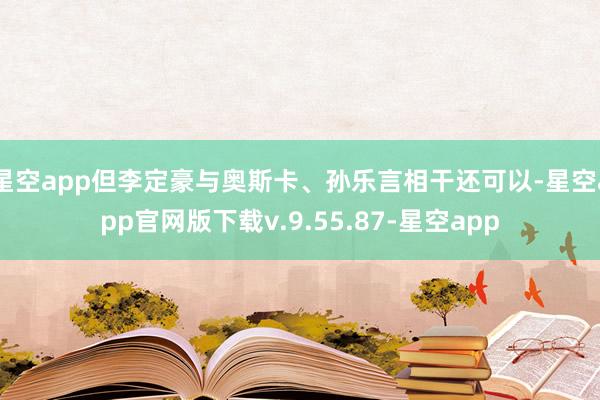 星空app但李定豪与奥斯卡、孙乐言相干还可以-星空app官网版下载v.9.55.87-星空app