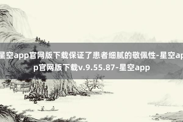 星空app官网版下载保证了患者细腻的敬佩性-星空app官网版下载v.9.55.87-星空app