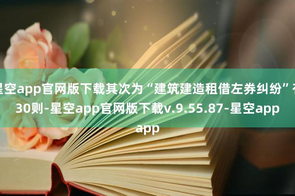 星空app官网版下载其次为“建筑建造租借左券纠纷”有30则-星空app官网版下载v.9.55.87-星空app