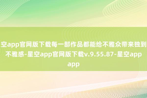 星空app官网版下载每一部作品都能给不雅众带来独到的不雅感-星空app官网版下载v.9.55.87-星空app