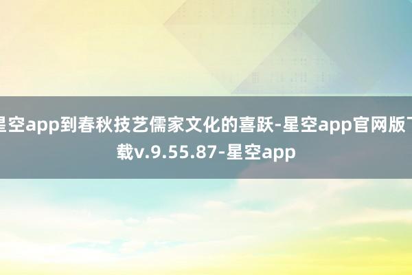 星空app到春秋技艺儒家文化的喜跃-星空app官网版下载v.9.55.87-星空app