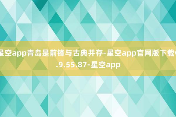 星空app青岛是前锋与古典并存-星空app官网版下载v.9.55.87-星空app