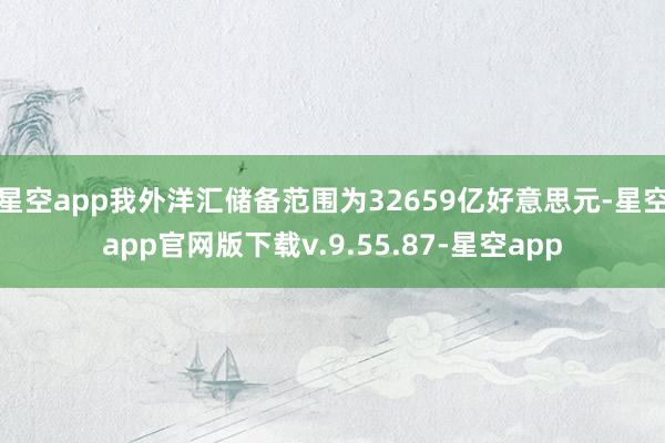 星空app我外洋汇储备范围为32659亿好意思元-星空app官网版下载v.9.55.87-星空app