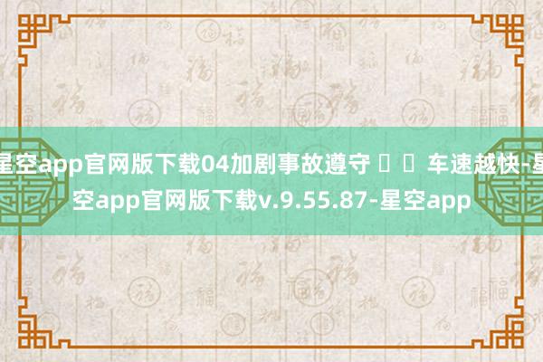 星空app官网版下载04加剧事故遵守 ‍‍车速越快-星空app官网版下载v.9.55.87-星空app