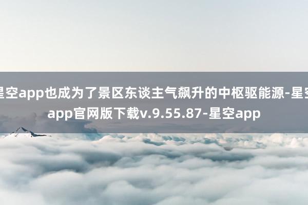 星空app也成为了景区东谈主气飙升的中枢驱能源-星空app官网版下载v.9.55.87-星空app